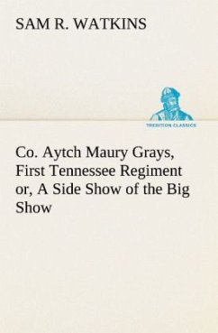 Co. Aytch Maury Grays, First Tennessee Regiment or, A Side Show of the Big Show - Watkins, Sam R.