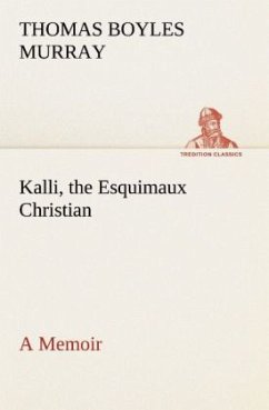 Kalli, the Esquimaux Christian A Memoir - Murray, Thomas Boyles