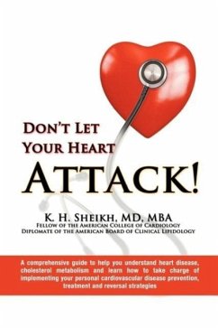 DON'T LET YOUR HEART ATTACK! A comprehensive guide to help you understand heart disease, cholesterol metabolism and how to take charge of implementing your personal cardiovascular disease prevention, treatment and reversal strategies - K. H. Sheikh MD