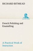 French Polishing and Enamelling A Practical Work of Instruction