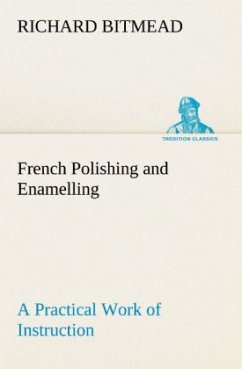 French Polishing and Enamelling A Practical Work of Instruction - Bitmead, Richard