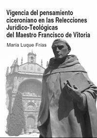 Vigencia del pensamiento ciceroniano en las relecciones jurídico-teológicas del maestro Francisco de Vitoria - Luque Frías, María