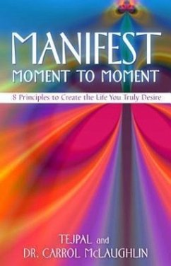 Manifest Moment to Moment: 8 Principles to Create the Life You Truly Desire - Tejpal
