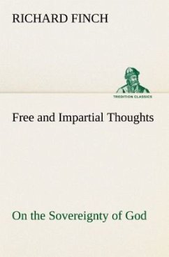 Free and Impartial Thoughts, on the Sovereignty of God, The Doctrines of Election, Reprobation, and Original Sin: Humbly Addressed To all who Believe and Profess those Doctrines. - Finch, Richard