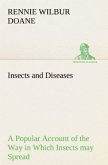 Insects and Diseases A Popular Account of the Way in Which Insects may Spread or Cause some of our Common Diseases