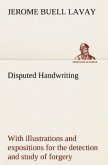 Disputed Handwriting An exhaustive, valuable, and comprehensive work upon one of the most important subjects of to-day. With illustrations and expositions for the detection and study of forgery by handwriting of all kinds