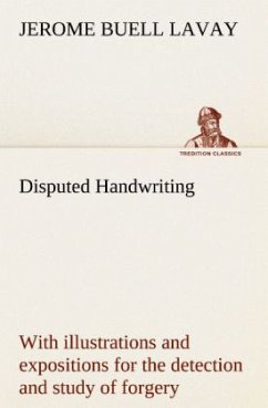 Disputed Handwriting An exhaustive, valuable, and comprehensive work upon one of the most important subjects of to-day. With illustrations and expositions for the detection and study of forgery by handwriting of all kinds - Lavay, Jerome Buell