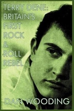 Terry Dene: Britain's First Rock and Roll Rebel - Wooding, Dan