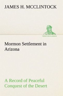 Mormon Settlement in Arizona A Record of Peaceful Conquest of the Desert - McClintock, James H.