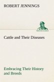 Cattle and Their Diseases Embracing Their History and Breeds, Crossing and Breeding, And Feeding and Management; With the Diseases to which They are Subject, And The Remedies Best Adapted to their Cure