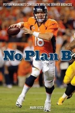 No Plan B: Peyton Manning's Comeback with the Denver Broncos - Kiszla, Mark