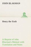 Henry the Sixth A Reprint of John Blacman's Memoir with Translation and Notes