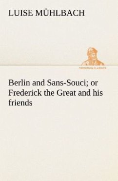 Berlin and Sans-Souci; or Frederick the Great and his friends - Mühlbach, Luise