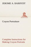 Crayon Portraiture Complete Instructions for Making Crayon Portraits on Crayon Paper and on Platinum, Silver and Bromide Enlargements