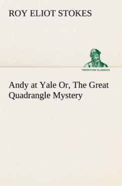 Andy at Yale Or, The Great Quadrangle Mystery - Stokes, Roy Eliot
