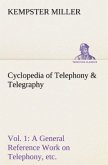 Cyclopedia of Telephony & Telegraphy Vol. 1 A General Reference Work on Telephony, etc. etc.