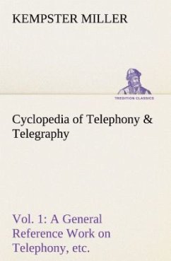 Cyclopedia of Telephony & Telegraphy Vol. 1 A General Reference Work on Telephony, etc. etc. - Miller, Kempster