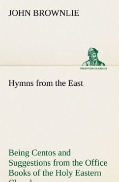 Hymns from the East Being Centos and Suggestions from the Office Books of the Holy Eastern Church - Brownlie, John