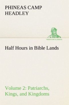 Half Hours in Bible Lands, Volume 2 Patriarchs, Kings, and Kingdoms - Headley, Phineas C.