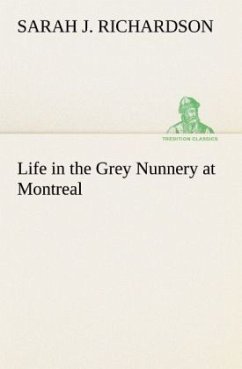 Life in the Grey Nunnery at Montreal - Richardson, Sarah J.