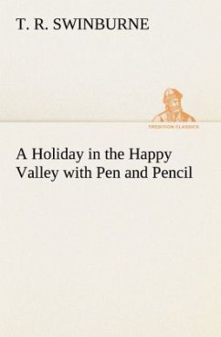 A Holiday in the Happy Valley with Pen and Pencil - Swinburne, T. R.