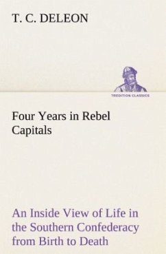 Four Years in Rebel Capitals An Inside View of Life in the Southern Confederacy from Birth to Death - DeLeon, T. C.