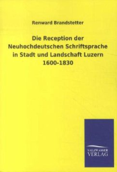 Die Reception der Neuhochdeutschen Schriftsprache in Stadt und Landschaft Luzern 1600-1830 - Brandstetter, Renward