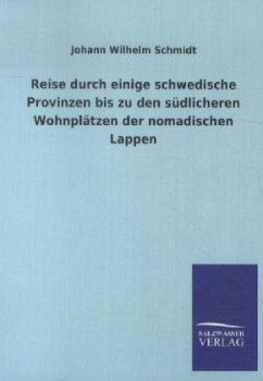 Reise durch einige schwedische Provinzen bis zu den südlicheren Wohnplätzen der nomadischen Lappen - Schmidt, Johann W.