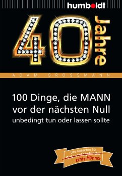 40 Jahre: 100 Dinge, die MANN vor der nächsten Null unbedingt tun oder lassen sollte - Großmann, Adam