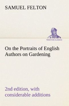 On the Portraits of English Authors on Gardening, with Biographical Notices of Them, 2nd edition, with considerable additions - Felton, Samuel