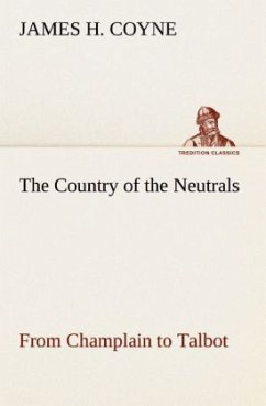 The Country of the Neutrals (As Far As Comprised in the County of Elgin), From Champlain to Talbot - Coyne, James H.