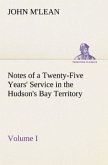 Notes of a Twenty-Five Years' Service in the Hudson's Bay Territory Volume I.