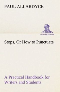 Stops, Or How to Punctuate A Practical Handbook for Writers and Students - Allardyce, Paul