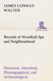 Records of Woodhall Spa and Neighbourhood Historical, Anecdotal, Physiographical, and Archaeological, with Other Matter