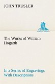 The Works of William Hogarth: In a Series of Engravings With Descriptions, and a Comment on Their Moral Tendency
