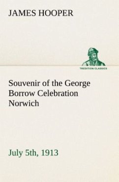 Souvenir of the George Borrow Celebration Norwich, July 5th, 1913 - Hooper, James