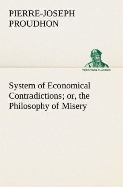 System of Economical Contradictions; or, the Philosophy of Misery - Proudhon, Pierre-Joseph