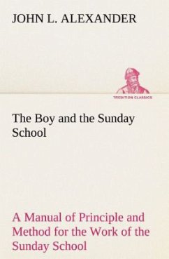 The Boy and the Sunday School A Manual of Principle and Method for the Work of the Sunday School with Teen Age Boys - Alexander, John L.