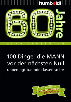 60 Jahre: 100 Dinge, die MANN vor der nächsten Null unbedingt tun oder lassen sollte - Großmann, Adam