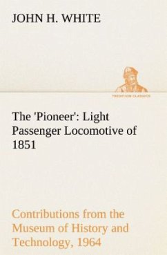 The 'Pioneer': Light Passenger Locomotive of 1851 United States Bulletin 240, Contributions from the Museum of History and Technology, paper 42, 1964 - White, John H.