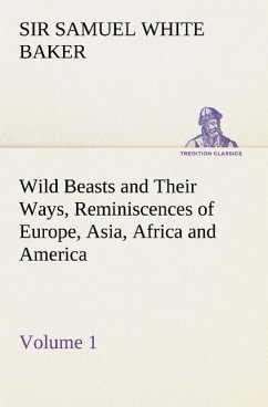Wild Beasts and Their Ways, Reminiscences of Europe, Asia, Africa and America ¿ Volume 1 - Baker, Samuel White
