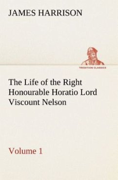 The Life of the Right Honourable Horatio Lord Viscount Nelson, Volume 1 - Harrison, James