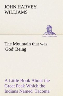 The Mountain that was 'God' Being a Little Book About the Great Peak Which the Indians Named 'Tacoma' but Which is Officially Called 'Rainier' - Williams, John Harvey