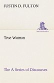 True Woman, The A Series of Discourses