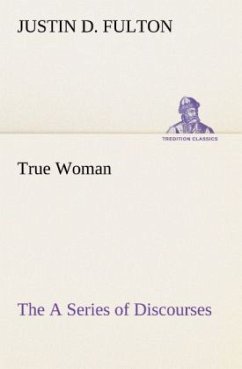 True Woman, The A Series of Discourses - Fulton, Justin D.