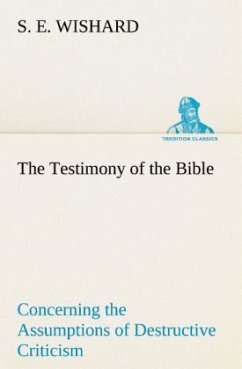 The Testimony of the Bible Concerning the Assumptions of Destructive Criticism - Wishard, S. E.