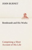 Rembrandt and His Works Comprising a Short Account of His Life; with a Critical Examination into His Principles and Practice of Design, Light, Shade, and Colour. Illustrated by Examples from the Etchings of Rembrandt.