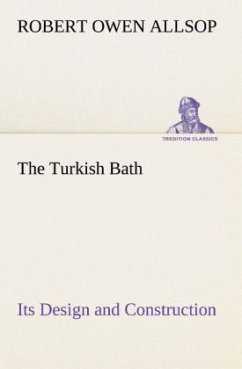 The Turkish Bath Its Design and Construction - Allsop, Robert Owen