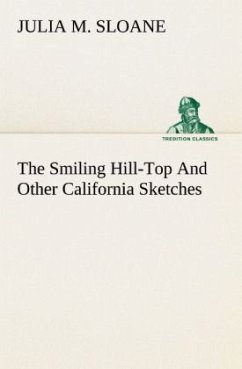 The Smiling Hill-Top And Other California Sketches - Sloane, Julia M.