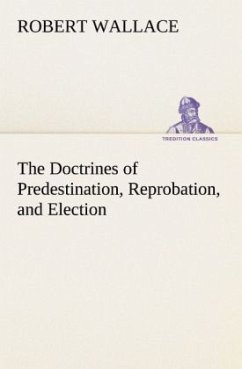 The Doctrines of Predestination, Reprobation, and Election - Wallace, Robert